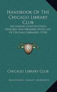 Handbook of the Chicago Library Club: Including Constitution, Officers and Members with List of Chicago Libraries (1918) di Chicago Library Club edito da Kessinger Publishing