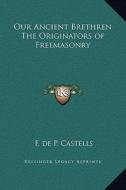 Our Ancient Brethren the Originators of Freemasonry di F. de P. Castells edito da Kessinger Publishing