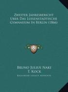 Zweiter Jahresbericht Uber Das Luisenstadtische Gymnasium in Berlin (1866) di Bruno Julius Nake, T. Kock edito da Kessinger Publishing