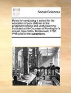 Rules For Conducting A School For The Education Of Poor Children In The Protestant Religion And Useful Learning; Instituted At The Countess Of Hunting di Multiple Contributors edito da Gale Ecco, Print Editions