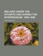 Ireland Under the Stuarts and During the Interregnum; 1660-1690 di Richard Bagwell edito da Rarebooksclub.com