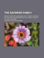 The Sayward Family; Being the History and Genealogy of Henry Sayward of York, and His Descendants. with a Brief Account of Other Sayward di Charles Augustus Sayward edito da Rarebooksclub.com