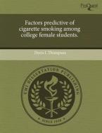 Factors Predictive Of Cigarette Smoking Among College Female Students. di Doris L Thompson edito da Proquest, Umi Dissertation Publishing