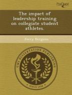 The Impact Of Leadership Training On Collegiate Student Athletes. di Allison Joy Armstrong, Jerry Bergsma edito da Proquest, Umi Dissertation Publishing