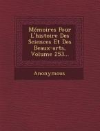 Memoires Pour L'Histoire Des Sciences Et Des Beaux-Arts, Volume 253... di Anonymous edito da SARASWATI PR