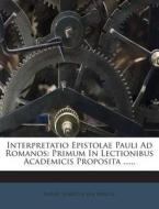 Interpretatio Epistolae Pauli Ad Romanos: Primum in Lectionibus Academicis Proposita ...... edito da Nabu Press