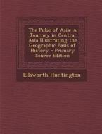 The Pulse of Asia: A Journey in Central Asia Illustrating the Geographic Basis of History di Ellsworth Huntington edito da Nabu Press