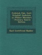 Frohlich Palz, Gott Erhalts!: Gedichte in Pfalzer Mundart - Primary Source Edition di Karl Gottfried Nadler edito da Nabu Press