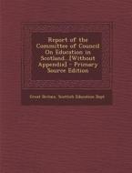 Report of the Committee of Council on Education in Scotland...[Without Appendix] edito da Nabu Press