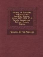 History of Boothbay, Southport and Boothbay Harbor, Maine. 1623-1905: With Family Genealogies - Primary Source Edition di Francis Byron Greene edito da Nabu Press
