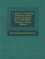 A History of Persian Literature Under Tartar Dominion (A.D. 1265-1502) - Primary Source Edition di Edward Granville Browne edito da Nabu Press