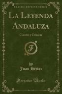 La Leyenda Andaluza: Cuentos y Cronicas (Classic Reprint) di Juan Hector edito da Forgotten Books
