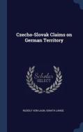 Czecho-Slovak Claims on German Territory di Rudolf Von Laun, Ignata Lange edito da CHIZINE PUBN
