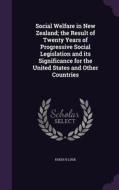 Social Welfare In New Zealand; The Result Of Twenty Years Of Progressive Social Legislation And Its Significance For The United States And Other Count di Hugh H Lusk edito da Palala Press