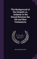 The Background Of The Gospels; Or, Judaism In The Period Between The Old And New Testaments; di William Fairweather edito da Palala Press