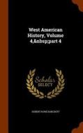 West American History, Volume 4, Part 4 di Hubert Howe Bancroft edito da Arkose Press