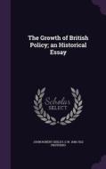 The Growth Of British Policy; An Historical Essay di John Robert Seeley, G W 1848-1922 Prothero edito da Palala Press