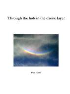 Through the hole in the ozone layer di Bryce Hanna edito da Lulu.com