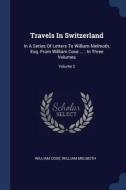 Travels in Switzerland: In a Series of Letters to William Melmoth, Esq. from William Coxe ...: In Three Volumes; Volume  di William Coxe, William Melmoth edito da CHIZINE PUBN