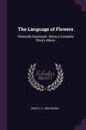 The Language of Flowers: Poetically Expressed: Being a Complete Flora's Album di John S. D. Adams edito da CHIZINE PUBN