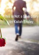 This Is Not a Love Story di Kailah Ensley edito da Lulu.com