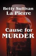 Cause for Murder di Betty Sullivan Lapierre edito da Booksurge Publishing
