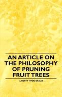 An Article on the Philosophy of Pruning Fruit Trees di L. H. Bailey edito da Bryant Press