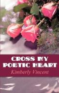 Cross My Poetic Heart di Kimberly Vincent edito da America Star Books