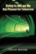 Dying Is Not on My Day Planner for Tomorrow di David Moore edito da AUTHORHOUSE