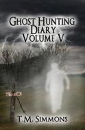 Ghost Hunting Diary Volume V di T. M. Simmons edito da Createspace