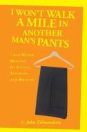 I Won't Walk a Mile in Another Man's Pants: ...and Other Musings on Living, Teaching, and Writing di John Edmondson edito da Createspace