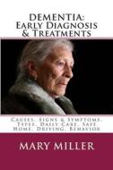 Dementia: Early Diagnosis & Treatments: Causes, Signs & Symptoms, Types, Daily Care, Safe Home, Driving, Behavior di Mary Miller edito da Createspace