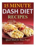15 Minute Dash Diet Recipes: Quick Meals for Busy People di Sherry E. Smith edito da Createspace