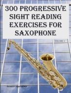 300 Progressive Sight Reading Exercises for Saxophone di Robert Anthony edito da Createspace
