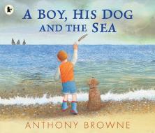 A Boy, His Dog And The Sea di Anthony Browne edito da Walker Books Ltd