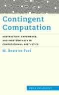 Contingent Computation: Abstraction, Experience, and Indeterminacy in Computational Aesthetics di M. Beatrice Fazi edito da ROWMAN & LITTLEFIELD