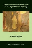 Transcultural Writers and Novels in the Age of Global Mobility di Arianna Dagnino edito da PURDUE UNIV PR