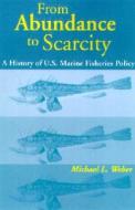 From Abundance to Scarcity: A History of U.S. Marine Fisheries Policy di Michael L. Weber edito da PAPERBACKSHOP UK IMPORT