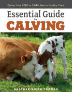 Essential Guide to Calving di Heather Smith Thomas edito da Storey Books