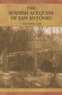 The Spanish Acequias of San Antonio di I. Waynne Cox edito da MAVERICK BOOKS