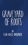 graveyard of roots di Lisa Ucles-Baeumler edito da INDEPENDENTLY PUBLISHED