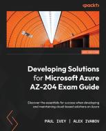 Developing Solutions for Microsoft Azure AZ-204 Exam Guide: Discover the essentials for success when developing and maintaining cloud-based solutions di Paul Ivey, Alex Ivanov edito da PACKT PUB