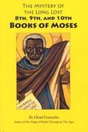 The Mystery of the Long Lost 8th, 9th and 10th Books of Moses di Henri Gamache edito da Lushena Books