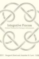 Integrative Process: Follettian Thinking from Ontology to Administration di Margaret Stout, Jeannine M. Love edito da Process Century Press