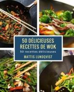 50 Delicieuses Recettes de Wok: 50 Recettes Delicieuses di Mattis Lundqvist edito da Createspace Independent Publishing Platform