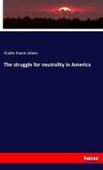 The struggle for neutrality in America di Charles Francis Adams edito da hansebooks