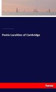 Poetic Localities of Cambridge di William James Stillman, James Russell Lowell, Oliver Wendell Holmes, Henry Wadsworth Longfellow edito da hansebooks