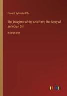 The Daughter of the Chieftain; The Story of an Indian Girl di Edward Sylvester Ellis edito da Outlook Verlag