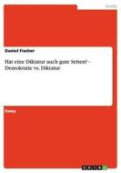 Hat Eine Diktatur Auch Gute Seiten? - Demokratie Vs. Diktatur di Daniel Fischer edito da Grin Verlag Gmbh
