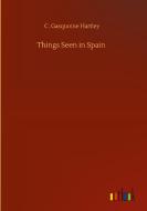 Things Seen in Spain di C. Gasquoine Hartley edito da Outlook Verlag